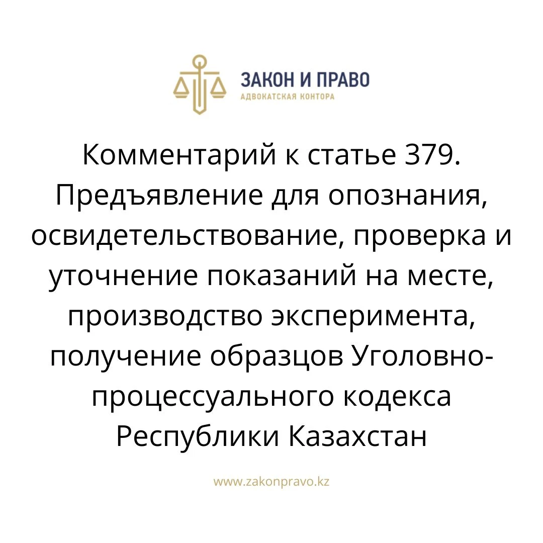 Комментарий к  статье 379. Предъявление для опознания, освидетельствование, проверка и уточнение показаний на месте, производство эксперимента, получение образцов Уголовно-процессуального кодекса Республики Казахстан